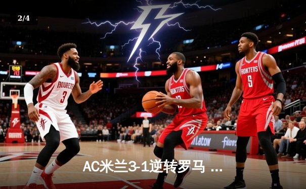 AC米兰3-1逆转罗马 吉鲁双响莱奥一条龙破门 红黑军团欧冠资格争夺抢得先机 - 2