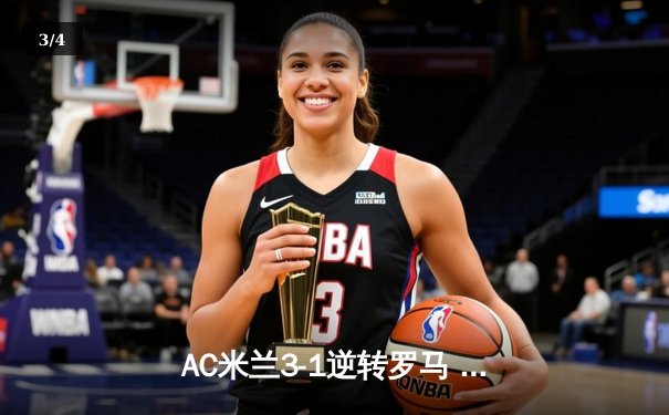 AC米兰3-1逆转罗马 吉鲁双响莱奥一条龙破门 红黑军团欧冠资格争夺抢得先机 - 3